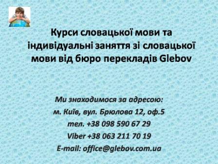 Курси словацької мови при бюро перекладів Glebov у Києві пропонують вивчення словацької мови у групі чи з репетитором за індивідуальним графіком. Якщо у Вас є питання, звертайтеся на курси іноземних мов Glebov у місті Київ. Ми знаходимося за адресою: вул. Брюлова 12, оф.5 (район метро Вокзальна). Телефон: (044) 332 36 99. Дзвоніть! Ми завжди раді надати Вам будь-яку інформацію. Курси словацької мови при бюро перекладів Glebov у Києві пропонують вивчення словацької мови у групі чи з репетитором за індивідуальним графіком. Якщо у Вас є питання, звертайтеся на курси іноземних мов Glebov у місті Київ. Ми знаходимося за адресою: вул. Брюлова 12, оф.5 (район метро Вокзальна). Телефон: (044) 332 36 99. Дзвоніть! Ми завжди раді надати Вам будь-яку інформацію.