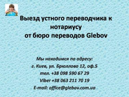 Бюро переводов Glebov предлагает услуги по выезду устного дипломированного переводчика к нотариусу, на допросы, в суд. Обращайтесь. Возможен срочный выезд устного переводчика по городу Киеву. По вопросам консультаций обращайтесь в бюро переводов Glebov в городе Киев. Мы находимся по адресу: ул. Брюллова 12, оф.5. (район метро Вокзальная). Телефон: (044) 332 36 99. Звоните! Мы всегда рады ответить на любые вопросы. Бюро переводов Glebov предлагает услуги по выезду устного дипломированного переводчика к нотариусу, на допросы, в суд. Обращайтесь. Возможен срочный выезд устного переводчика по городу Киеву. По вопросам консультаций обращайтесь в бюро переводов Glebov в городе Киев. Мы находимся по адресу: ул. Брюллова 12, оф.5. (район метро Вокзальная). Телефон: (044) 332 36 99. Звоните! Мы всегда рады ответить на любые вопросы.