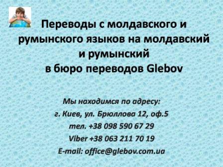 Бюро переводов Glebov предлагает переводы с молдавского языка и переводы на молдавский язык. У нас Вы можете перевести свидетельство о рождении на молдавский язык, перевести свидетельство о браке на молдавский язык, перевести справку о несудимости на молдавский язык, перевести договор на молдавский язык, перевести диплом на молдавский язык, перевести справку из банка на молдавский язык, перевести выписку на молдавский язык, перевести доверенность на молдавский язык, перевести разрешение на вывоз ребенка на молдавский язык; также вы можете перевести свидетельство о рождении с молдавского языка, перевести свидетельство о браке с молдавского языка, перевести справку о несудимости с молдавского языка, перевести договор с молдавского языка, перевести справку из банка с молдавского языка, перевести выписку с молдавского языка, перевести доверенность с молдавского языка, перевести диплом с молдавского языка. Мы находимся по адресу: ул. Брюллова 12, оф.5. (район метро Вокзальная). Телефон: (044) 332 36 99 или мобильный 098 590 67 21. Звоните! Мы всегда рады ответить на все Ваши вопросы по переводам. Бюро переводов Glebov предлагает переводы с молдавского языка и переводы на молдавский язык. У нас Вы можете перевести свидетельство о рождении на молдавский язык, перевести свидетельство о браке на молдавский язык, перевести справку о несудимости на молдавский язык, перевести договор на молдавский язык, перевести диплом на молдавский язык, перевести справку из банка на молдавский язык, перевести выписку на молдавский язык, перевести доверенность на молдавский язык, перевести разрешение на вывоз ребенка на молдавский язык; также вы можете перевести свидетельство о рождении с молдавского языка, перевести свидетельство о браке с молдавского языка, перевести справку о несудимости с молдавского языка, перевести договор с молдавского языка, перевести справку из банка с молдавского языка, перевести выписку с молдавского языка, перевести доверенность с молдавского языка, перевести диплом с молдавского языка. Мы находимся по адресу: ул. Брюллова 12, оф.5. (район метро Вокзальная). Телефон: (044) 332 36 99 или мобильный 098 590 67 21. Звоните! Мы всегда рады ответить на все Ваши вопросы по переводам.